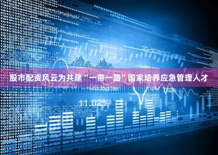 股市配资风云为共建“一带一路”国家培养应急管理人才