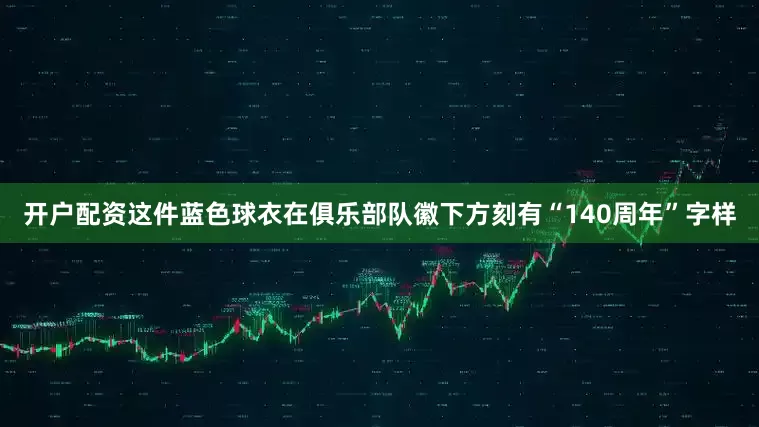 开户配资这件蓝色球衣在俱乐部队徽下方刻有“140周年”字样