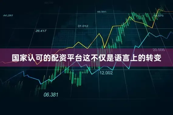 国家认可的配资平台这不仅是语言上的转变