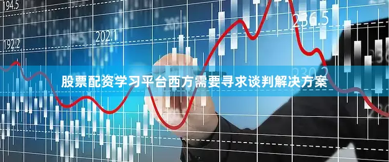 股票配资学习平台西方需要寻求谈判解决方案