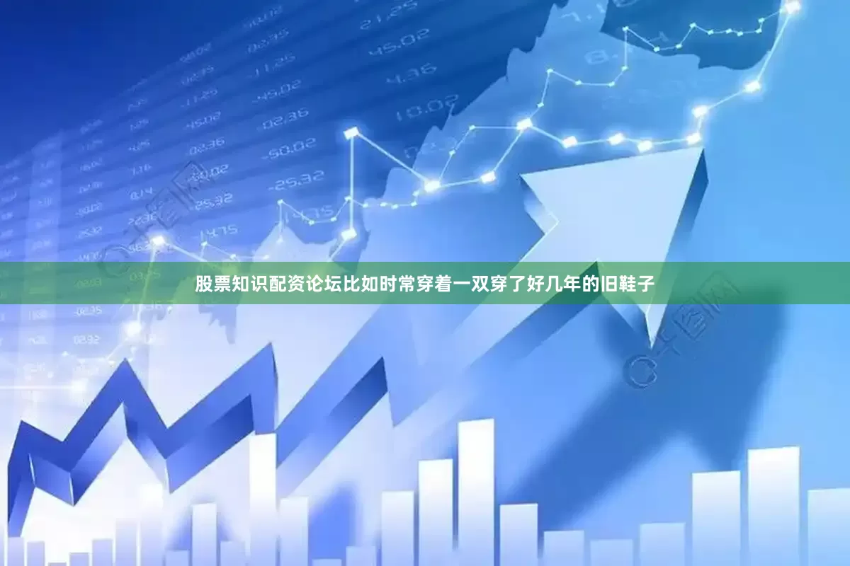 股票知识配资论坛比如时常穿着一双穿了好几年的旧鞋子