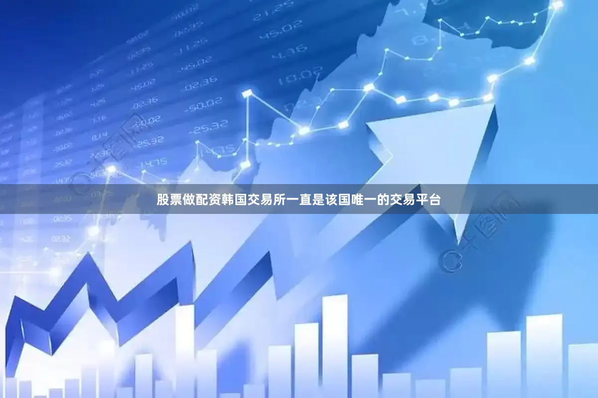 股票做配资韩国交易所一直是该国唯一的交易平台