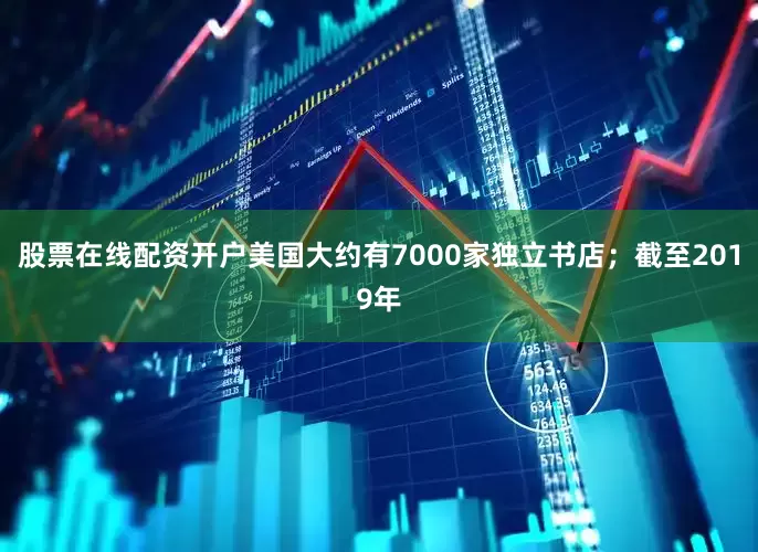 股票在线配资开户美国大约有7000家独立书店；截至2019年