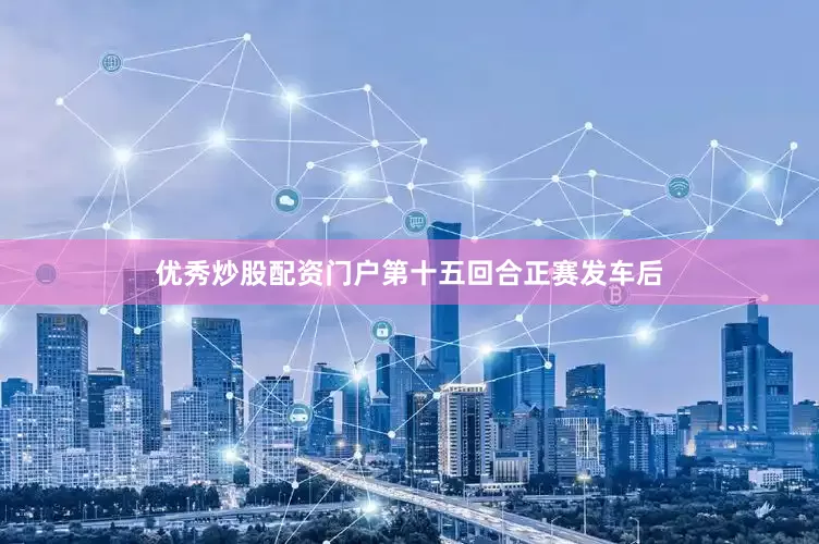 优秀炒股配资门户　　第十五回合正赛发车后