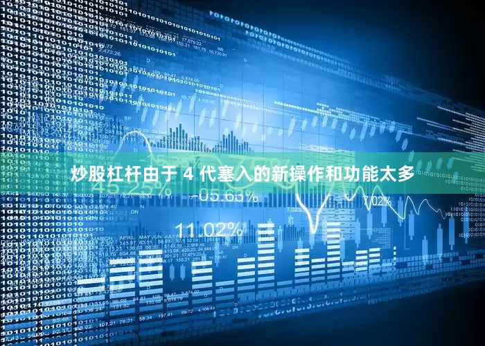 炒股杠杆由于 4 代塞入的新操作和功能太多
