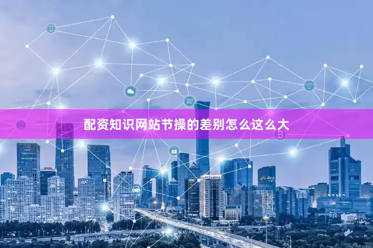 配资知识网站节操的差别怎么这么大
