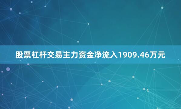 股票杠杆交易主力资金净流入1909.46万元