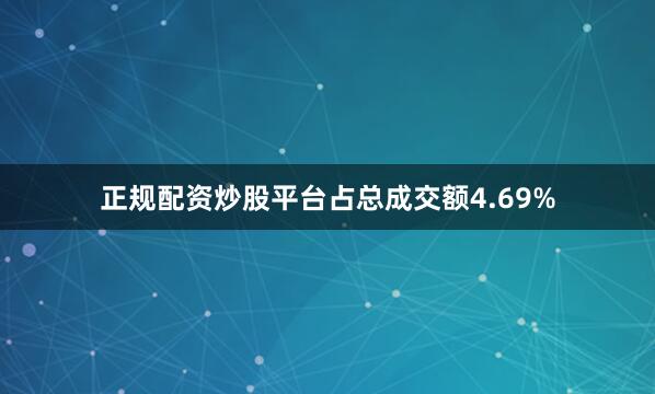 正规配资炒股平台占总成交额4.69%