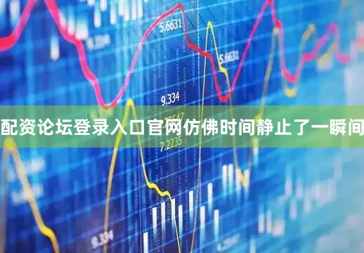 配资论坛登录入口官网仿佛时间静止了一瞬间