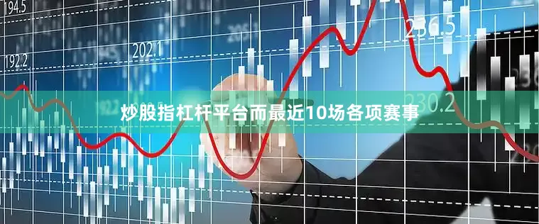 炒股指杠杆平台而最近10场各项赛事