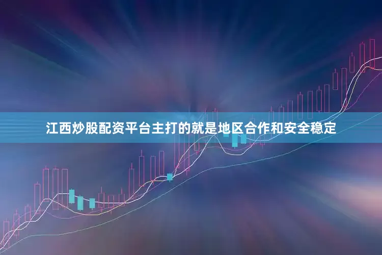 江西炒股配资平台主打的就是地区合作和安全稳定