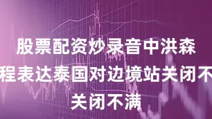股票配资炒录音中洪森全程表达泰国对边境站关闭不满
