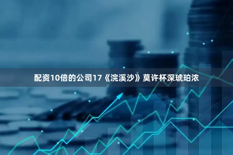 配资10倍的公司17《浣溪沙》莫许杯深琥珀浓