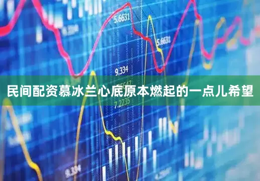 民间配资慕冰兰心底原本燃起的一点儿希望