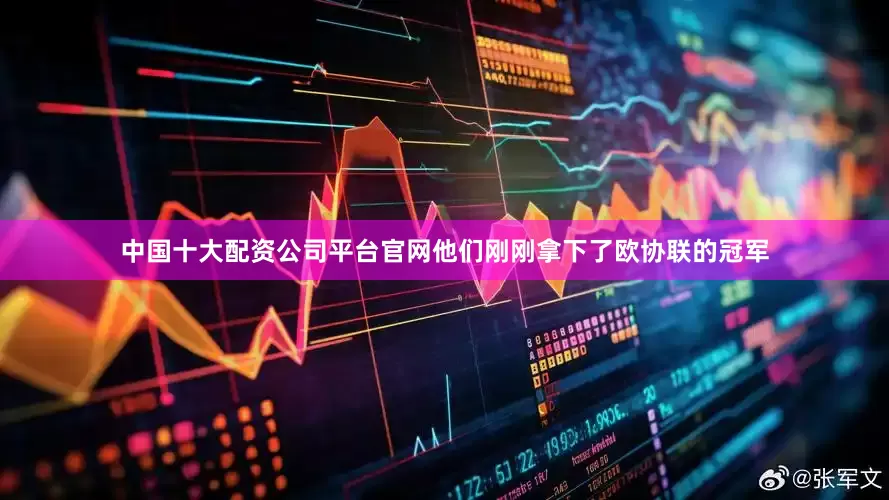 中国十大配资公司平台官网他们刚刚拿下了欧协联的冠军