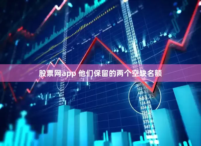 股票网app 他们保留的两个空缺名额