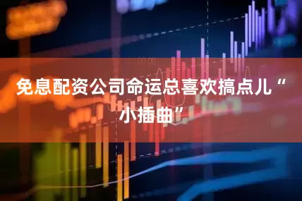 免息配资公司命运总喜欢搞点儿“小插曲”