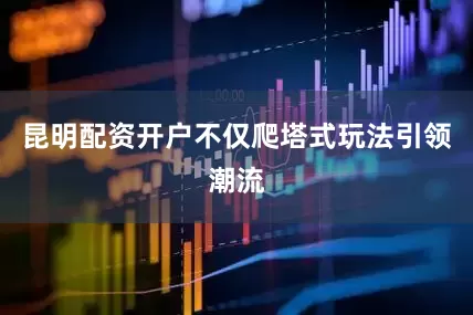 昆明配资开户不仅爬塔式玩法引领潮流