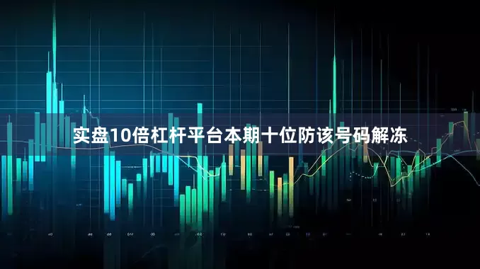 实盘10倍杠杆平台本期十位防该号码解冻