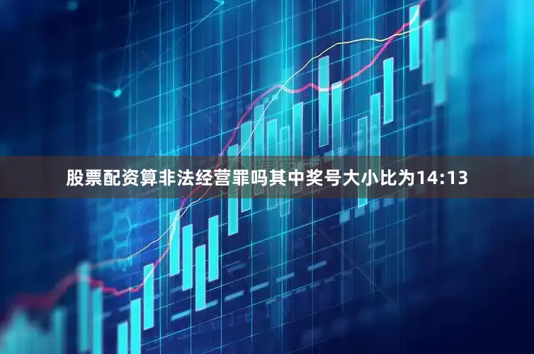 股票配资算非法经营罪吗其中奖号大小比为14:13