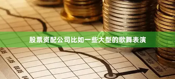 股票资配公司比如一些大型的歌舞表演