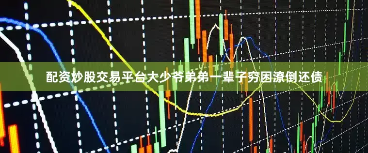 配资炒股交易平台大少爷弟弟一辈子穷困潦倒还债