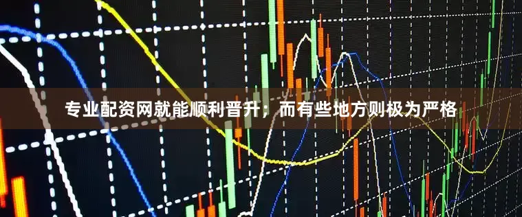 专业配资网就能顺利晋升；而有些地方则极为严格