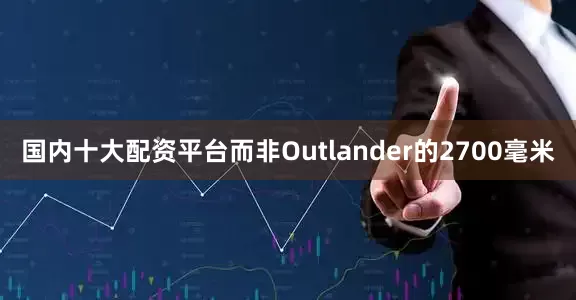 国内十大配资平台而非Outlander的2700毫米