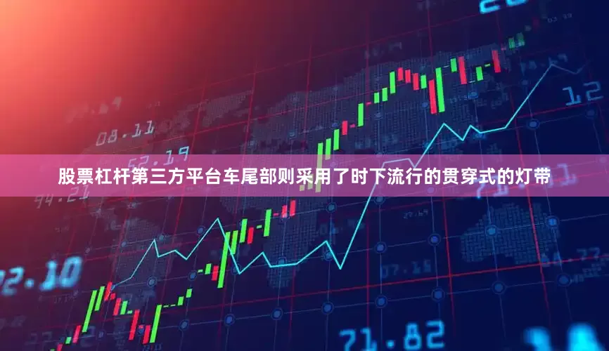 股票杠杆第三方平台车尾部则采用了时下流行的贯穿式的灯带