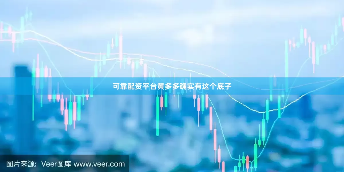 可靠配资平台黄多多确实有这个底子