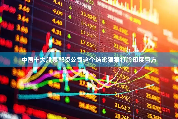 中国十大股票配资公司这个结论狠狠打脸印度官方