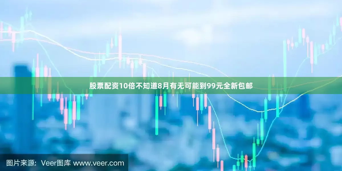 股票配资10倍不知道8月有无可能到99元全新包邮