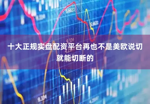 十大正规实盘配资平台再也不是美欧说切就能切断的
