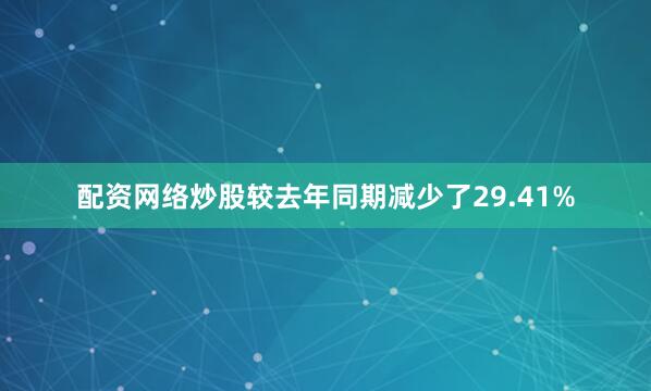 配资网络炒股较去年同期减少了29.41%