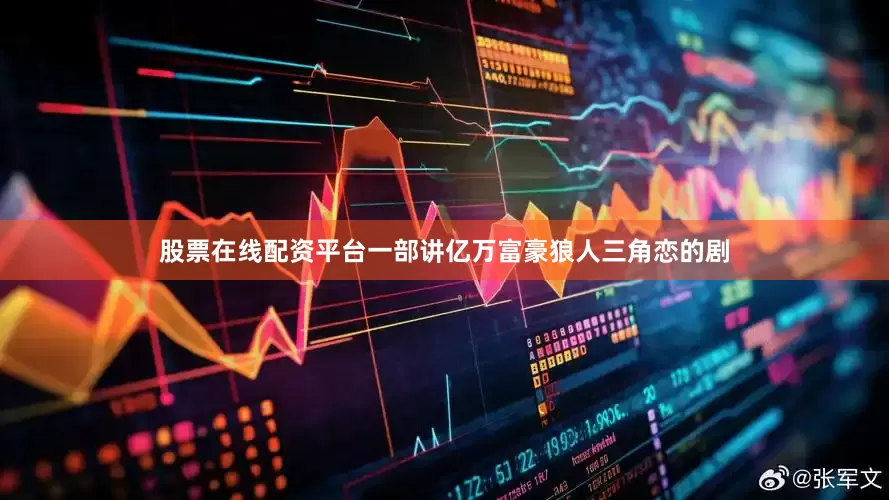 股票在线配资平台一部讲亿万富豪狼人三角恋的剧