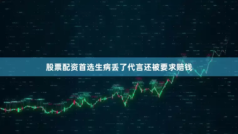 股票配资首选生病丢了代言还被要求赔钱
