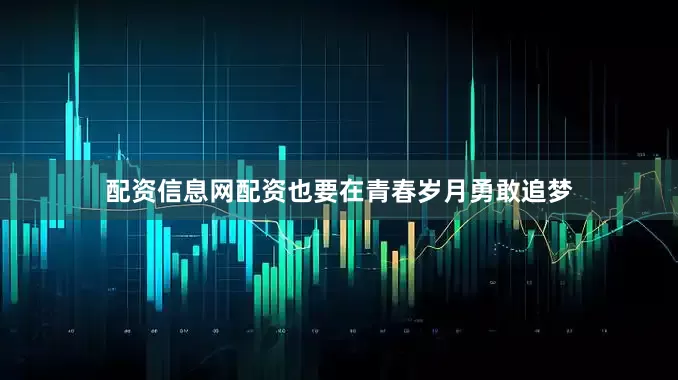配资信息网配资也要在青春岁月勇敢追梦
