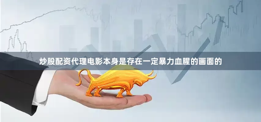 炒股配资代理电影本身是存在一定暴力血腥的画面的
