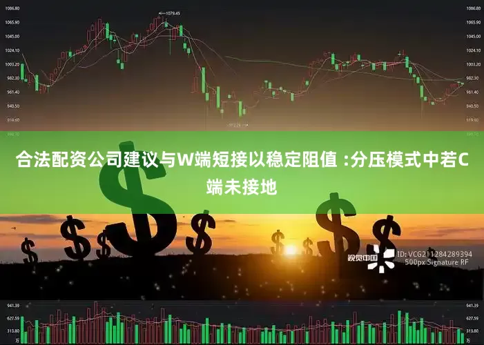 合法配资公司建议与W端短接以稳定阻值 :分压模式中若C端未接地