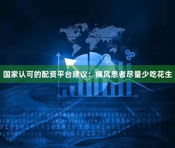 国家认可的配资平台建议：痛风患者尽量少吃花生