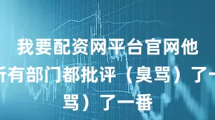 我要配资网平台官网他把所有部门都批评（臭骂）了一番