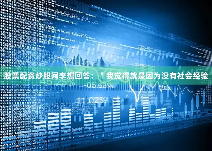 股票配资炒股网李想回答：＂我觉得就是因为没有社会经验