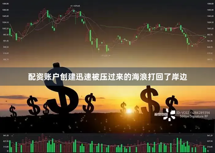 配资账户创建迅速被压过来的海浪打回了岸边