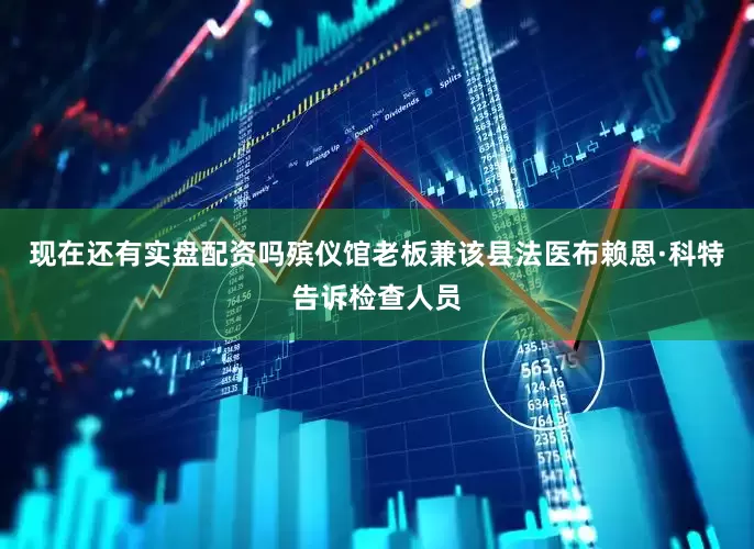 现在还有实盘配资吗殡仪馆老板兼该县法医布赖恩·科特告诉检查人员
