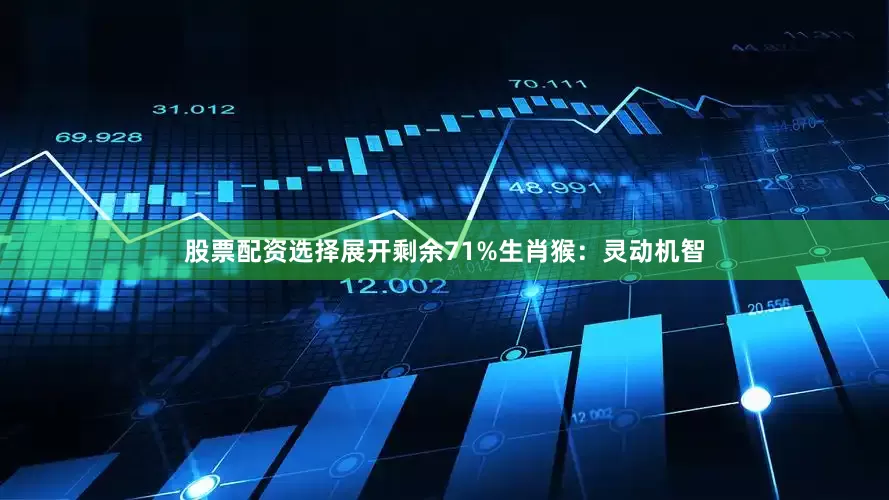 股票配资选择展开剩余71%生肖猴：灵动机智