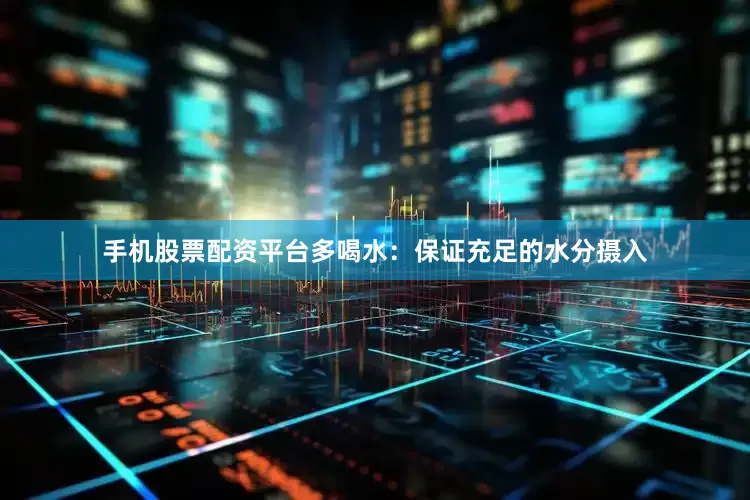 手机股票配资平台多喝水：保证充足的水分摄入