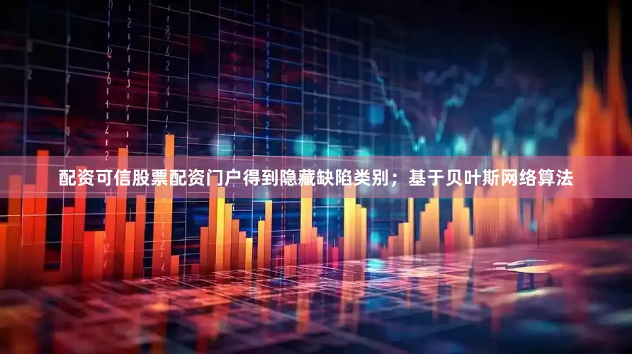 配资可信股票配资门户得到隐藏缺陷类别；基于贝叶斯网络算法